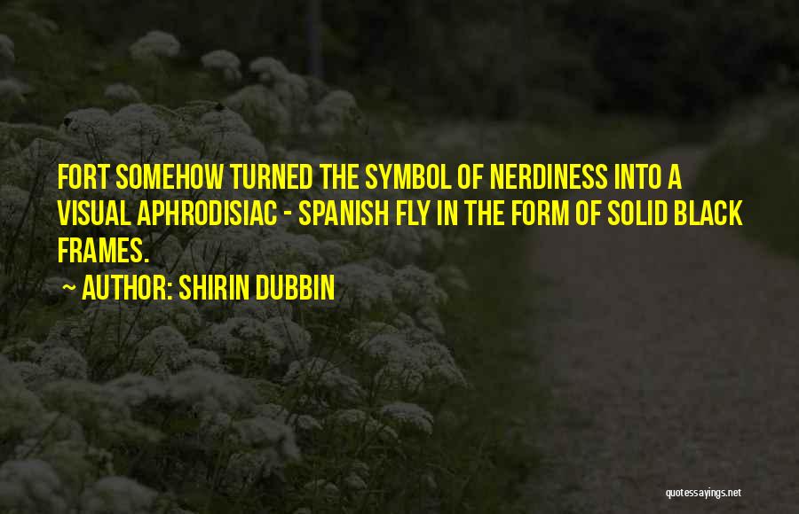 Shirin Dubbin Quotes: Fort Somehow Turned The Symbol Of Nerdiness Into A Visual Aphrodisiac - Spanish Fly In The Form Of Solid Black