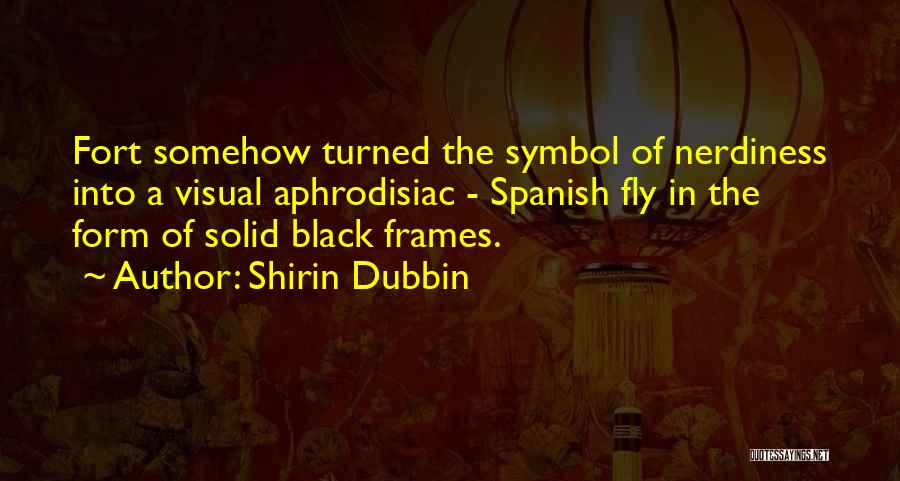 Shirin Dubbin Quotes: Fort Somehow Turned The Symbol Of Nerdiness Into A Visual Aphrodisiac - Spanish Fly In The Form Of Solid Black