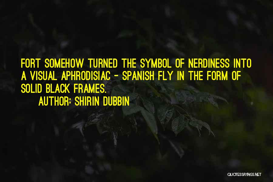 Shirin Dubbin Quotes: Fort Somehow Turned The Symbol Of Nerdiness Into A Visual Aphrodisiac - Spanish Fly In The Form Of Solid Black