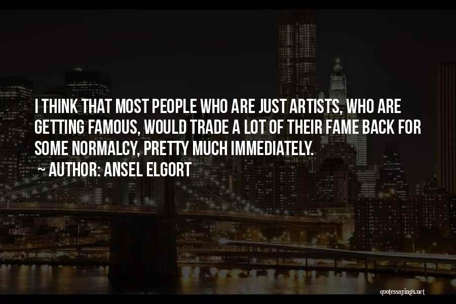 Ansel Elgort Quotes: I Think That Most People Who Are Just Artists, Who Are Getting Famous, Would Trade A Lot Of Their Fame