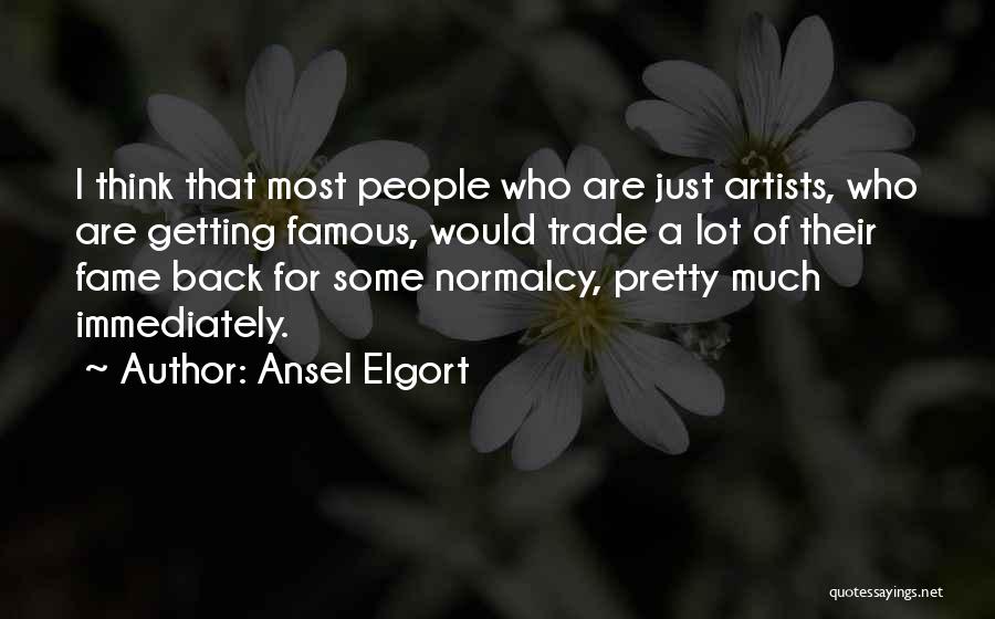 Ansel Elgort Quotes: I Think That Most People Who Are Just Artists, Who Are Getting Famous, Would Trade A Lot Of Their Fame