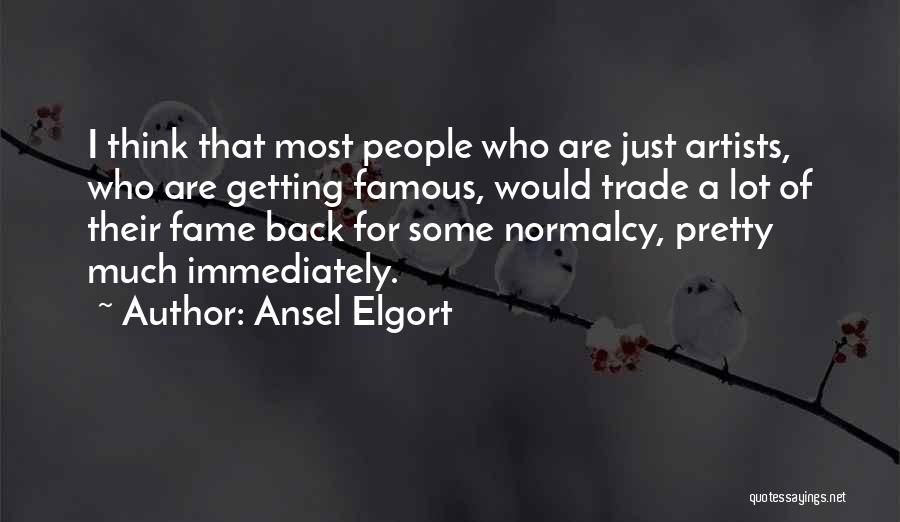 Ansel Elgort Quotes: I Think That Most People Who Are Just Artists, Who Are Getting Famous, Would Trade A Lot Of Their Fame