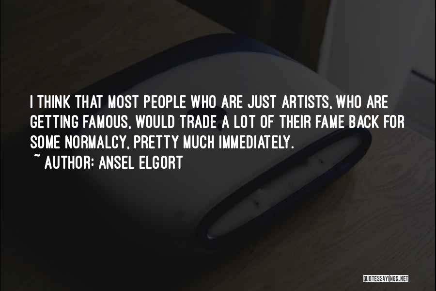 Ansel Elgort Quotes: I Think That Most People Who Are Just Artists, Who Are Getting Famous, Would Trade A Lot Of Their Fame