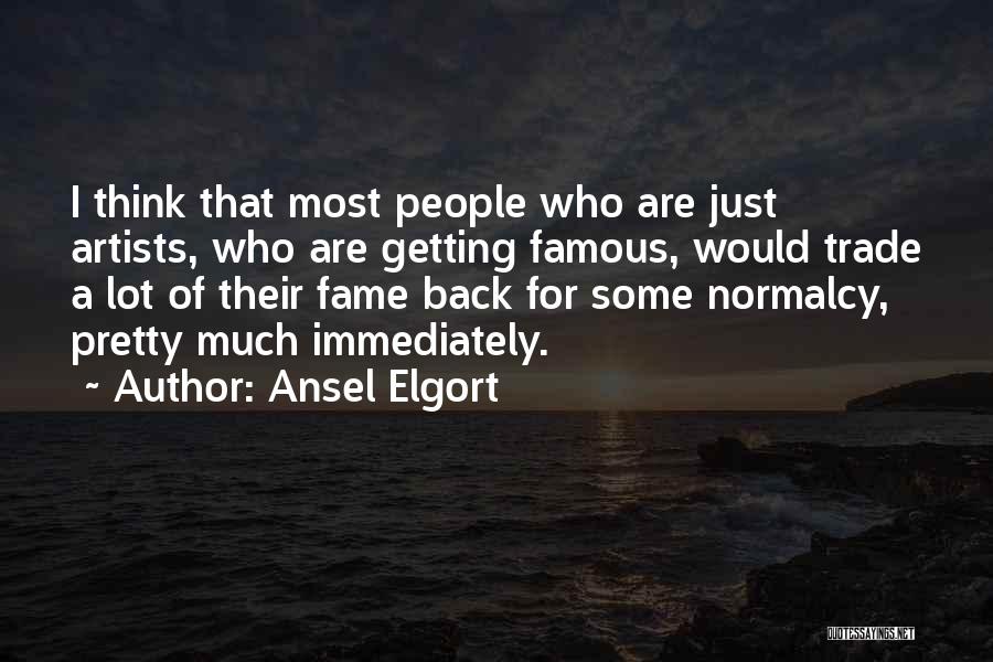 Ansel Elgort Quotes: I Think That Most People Who Are Just Artists, Who Are Getting Famous, Would Trade A Lot Of Their Fame