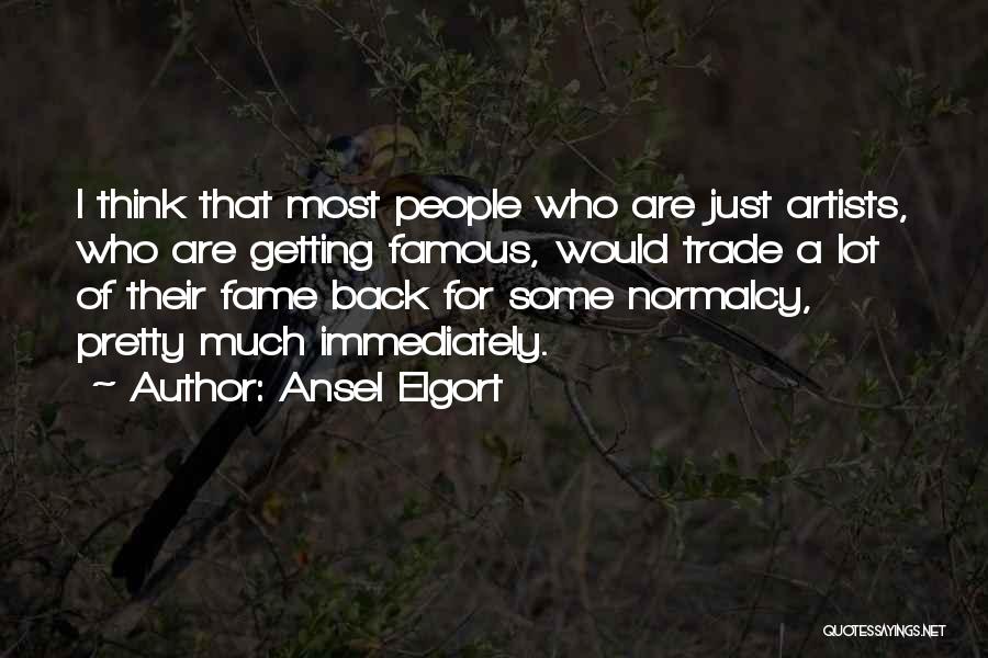 Ansel Elgort Quotes: I Think That Most People Who Are Just Artists, Who Are Getting Famous, Would Trade A Lot Of Their Fame