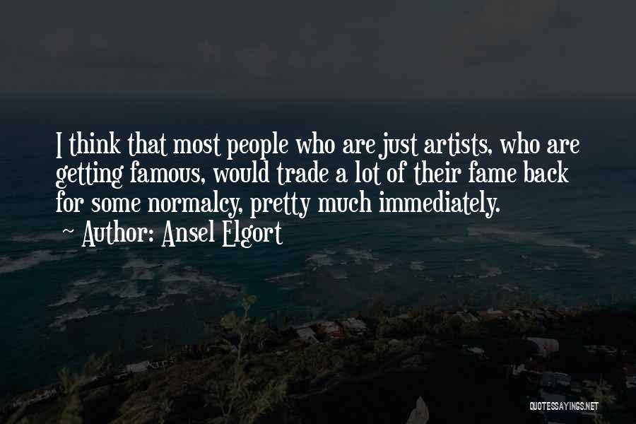 Ansel Elgort Quotes: I Think That Most People Who Are Just Artists, Who Are Getting Famous, Would Trade A Lot Of Their Fame