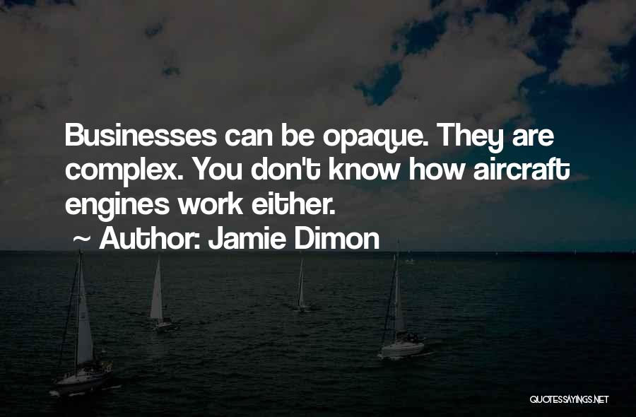 Jamie Dimon Quotes: Businesses Can Be Opaque. They Are Complex. You Don't Know How Aircraft Engines Work Either.