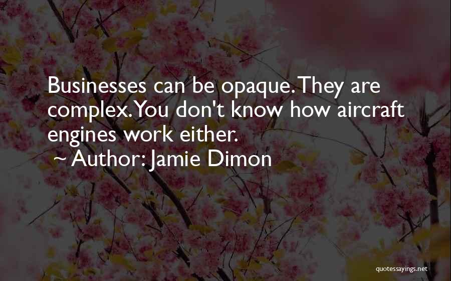 Jamie Dimon Quotes: Businesses Can Be Opaque. They Are Complex. You Don't Know How Aircraft Engines Work Either.