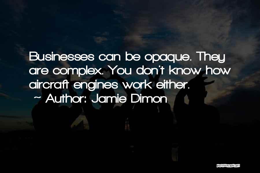 Jamie Dimon Quotes: Businesses Can Be Opaque. They Are Complex. You Don't Know How Aircraft Engines Work Either.