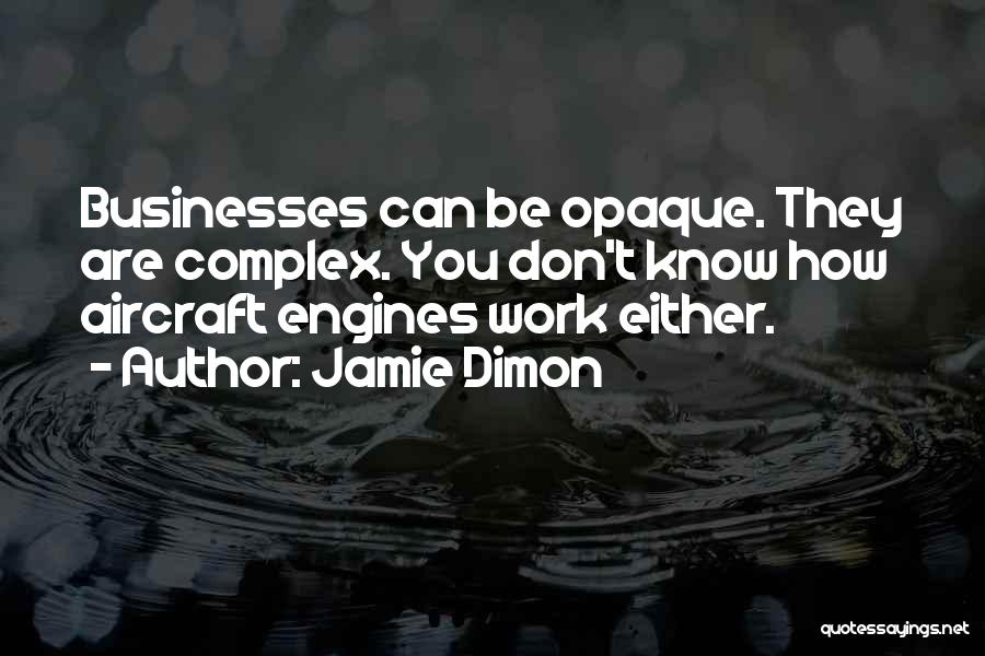 Jamie Dimon Quotes: Businesses Can Be Opaque. They Are Complex. You Don't Know How Aircraft Engines Work Either.