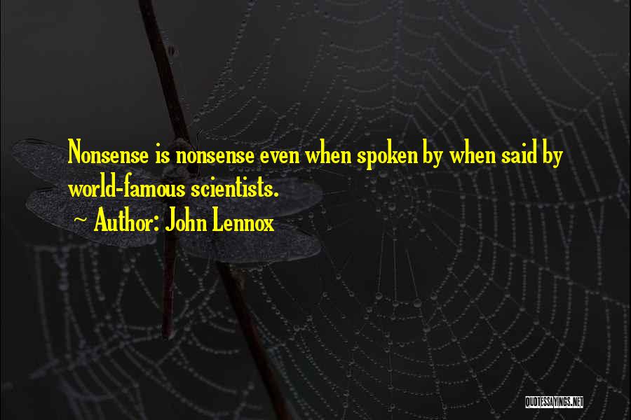 John Lennox Quotes: Nonsense Is Nonsense Even When Spoken By When Said By World-famous Scientists.