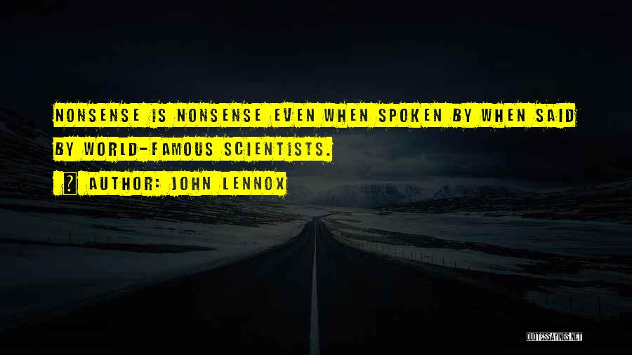 John Lennox Quotes: Nonsense Is Nonsense Even When Spoken By When Said By World-famous Scientists.