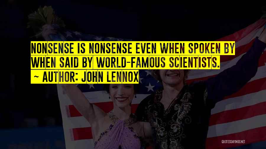 John Lennox Quotes: Nonsense Is Nonsense Even When Spoken By When Said By World-famous Scientists.