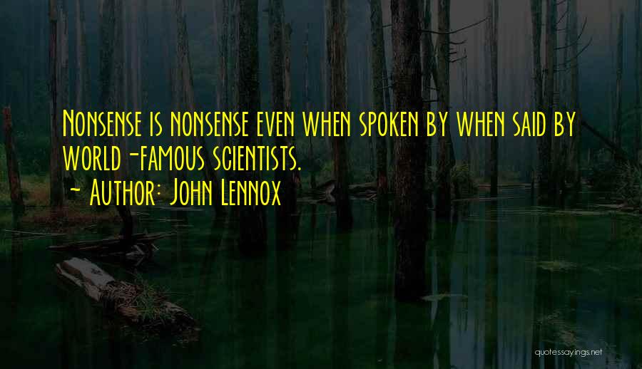 John Lennox Quotes: Nonsense Is Nonsense Even When Spoken By When Said By World-famous Scientists.