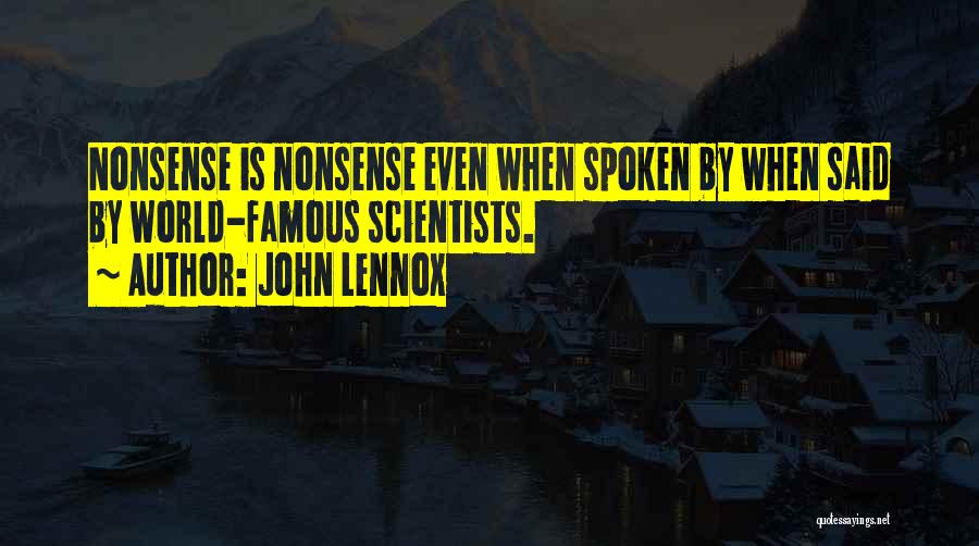 John Lennox Quotes: Nonsense Is Nonsense Even When Spoken By When Said By World-famous Scientists.