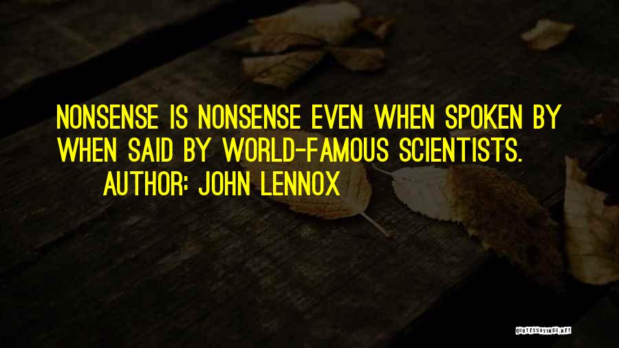 John Lennox Quotes: Nonsense Is Nonsense Even When Spoken By When Said By World-famous Scientists.