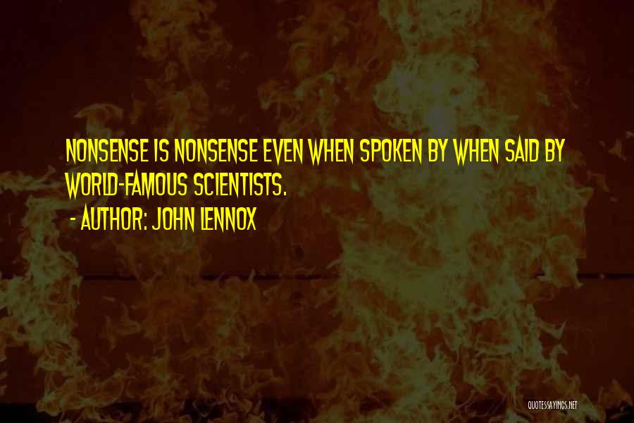 John Lennox Quotes: Nonsense Is Nonsense Even When Spoken By When Said By World-famous Scientists.