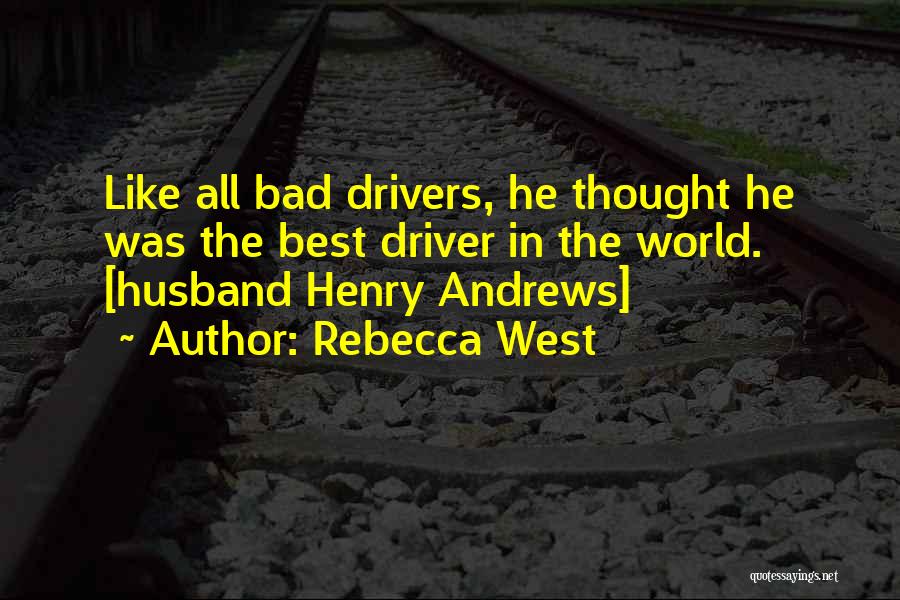 Rebecca West Quotes: Like All Bad Drivers, He Thought He Was The Best Driver In The World. [husband Henry Andrews]