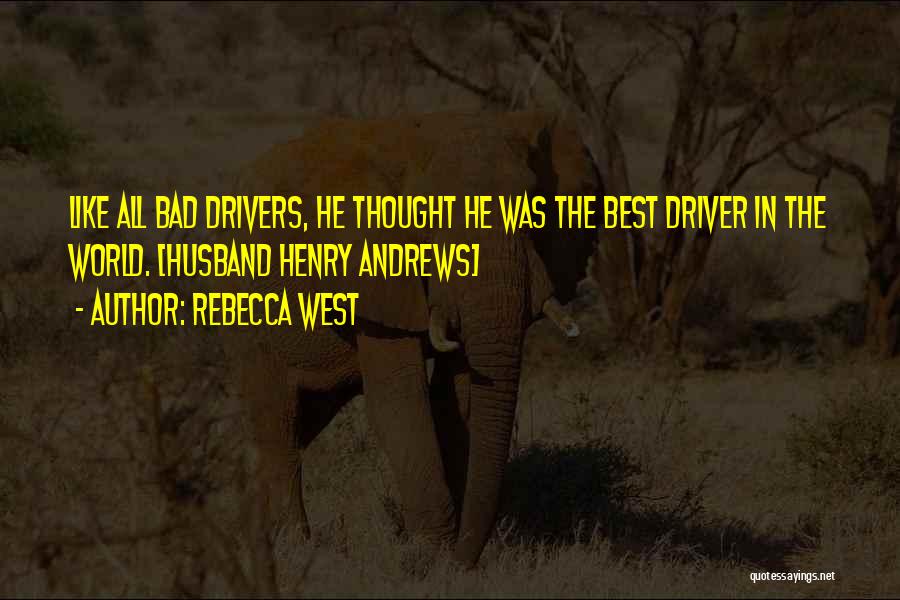 Rebecca West Quotes: Like All Bad Drivers, He Thought He Was The Best Driver In The World. [husband Henry Andrews]