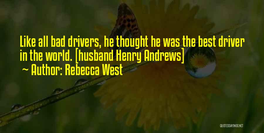 Rebecca West Quotes: Like All Bad Drivers, He Thought He Was The Best Driver In The World. [husband Henry Andrews]