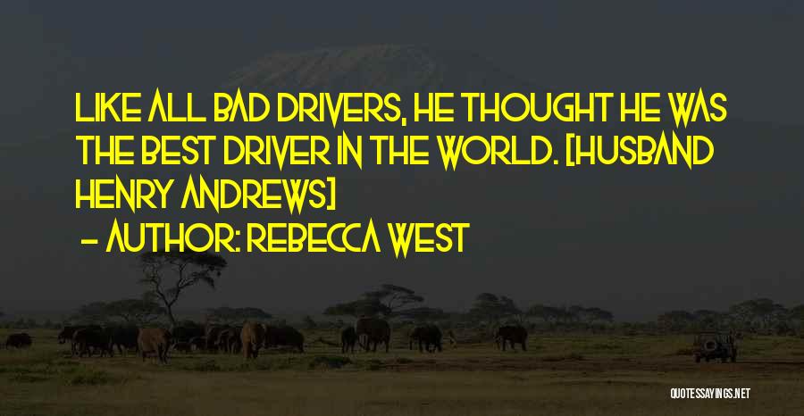 Rebecca West Quotes: Like All Bad Drivers, He Thought He Was The Best Driver In The World. [husband Henry Andrews]