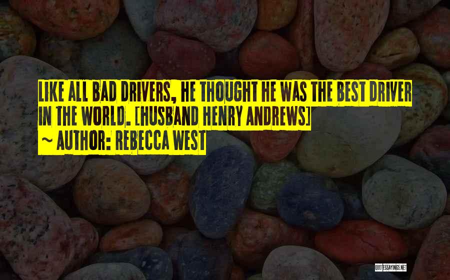 Rebecca West Quotes: Like All Bad Drivers, He Thought He Was The Best Driver In The World. [husband Henry Andrews]