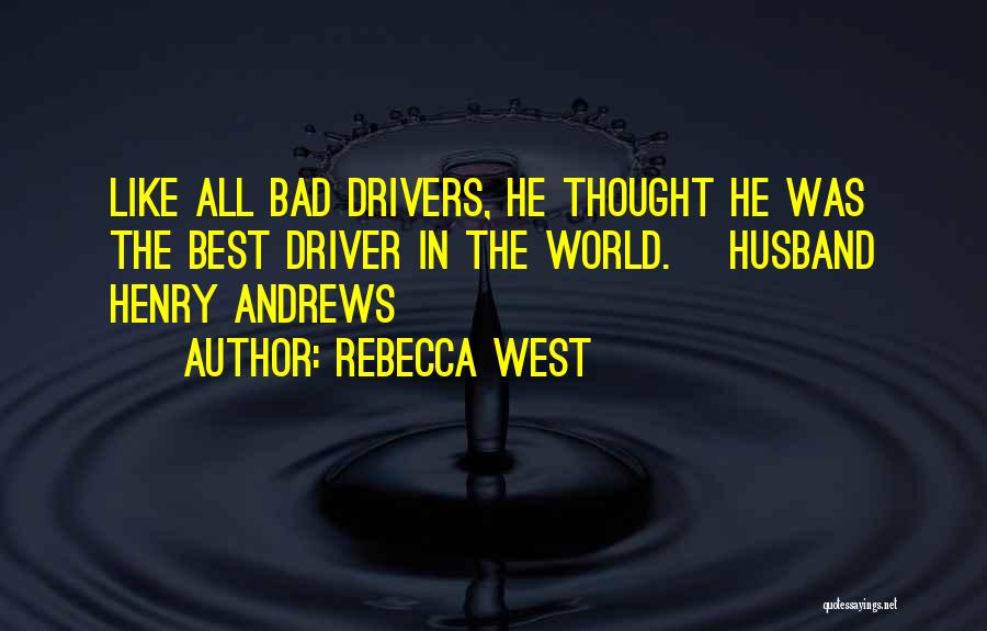 Rebecca West Quotes: Like All Bad Drivers, He Thought He Was The Best Driver In The World. [husband Henry Andrews]