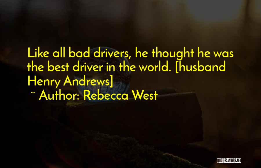 Rebecca West Quotes: Like All Bad Drivers, He Thought He Was The Best Driver In The World. [husband Henry Andrews]