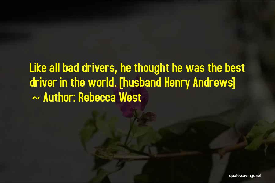 Rebecca West Quotes: Like All Bad Drivers, He Thought He Was The Best Driver In The World. [husband Henry Andrews]