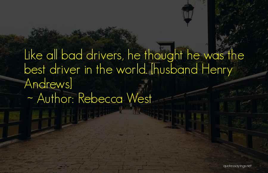 Rebecca West Quotes: Like All Bad Drivers, He Thought He Was The Best Driver In The World. [husband Henry Andrews]