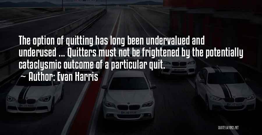 Evan Harris Quotes: The Option Of Quitting Has Long Been Undervalued And Underused ... Quitters Must Not Be Frightened By The Potentially Cataclysmic