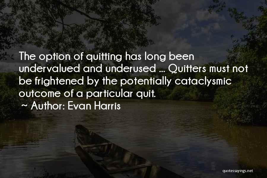 Evan Harris Quotes: The Option Of Quitting Has Long Been Undervalued And Underused ... Quitters Must Not Be Frightened By The Potentially Cataclysmic
