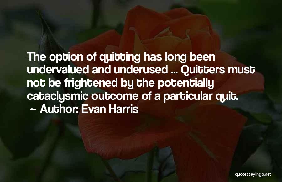 Evan Harris Quotes: The Option Of Quitting Has Long Been Undervalued And Underused ... Quitters Must Not Be Frightened By The Potentially Cataclysmic