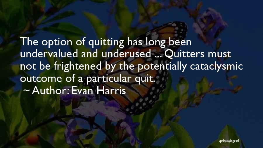 Evan Harris Quotes: The Option Of Quitting Has Long Been Undervalued And Underused ... Quitters Must Not Be Frightened By The Potentially Cataclysmic