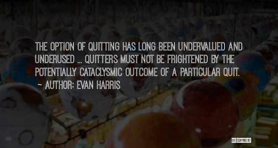 Evan Harris Quotes: The Option Of Quitting Has Long Been Undervalued And Underused ... Quitters Must Not Be Frightened By The Potentially Cataclysmic