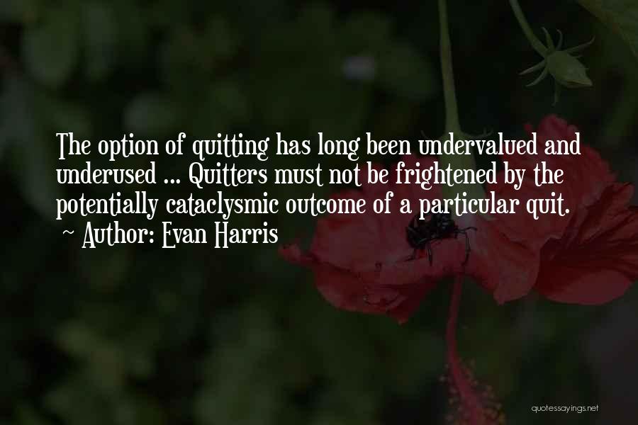 Evan Harris Quotes: The Option Of Quitting Has Long Been Undervalued And Underused ... Quitters Must Not Be Frightened By The Potentially Cataclysmic