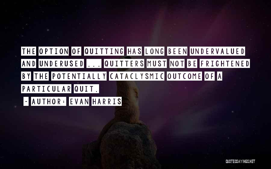 Evan Harris Quotes: The Option Of Quitting Has Long Been Undervalued And Underused ... Quitters Must Not Be Frightened By The Potentially Cataclysmic