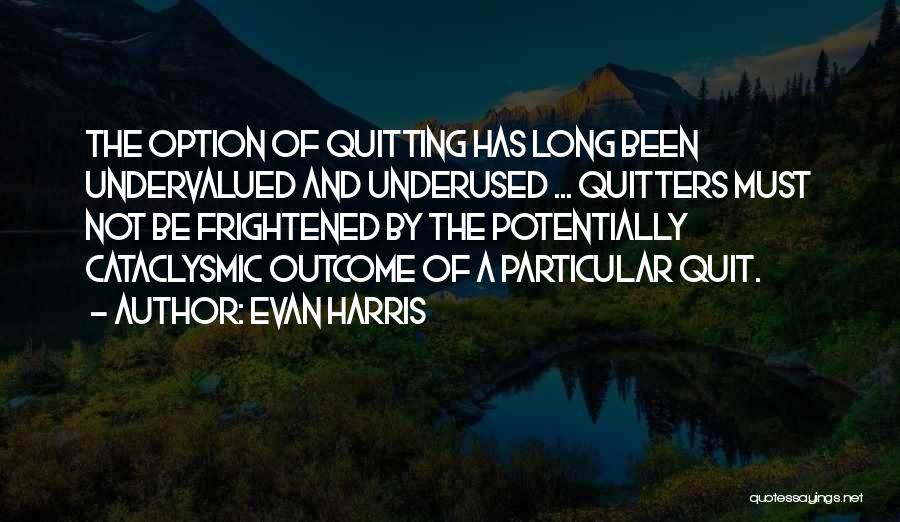 Evan Harris Quotes: The Option Of Quitting Has Long Been Undervalued And Underused ... Quitters Must Not Be Frightened By The Potentially Cataclysmic