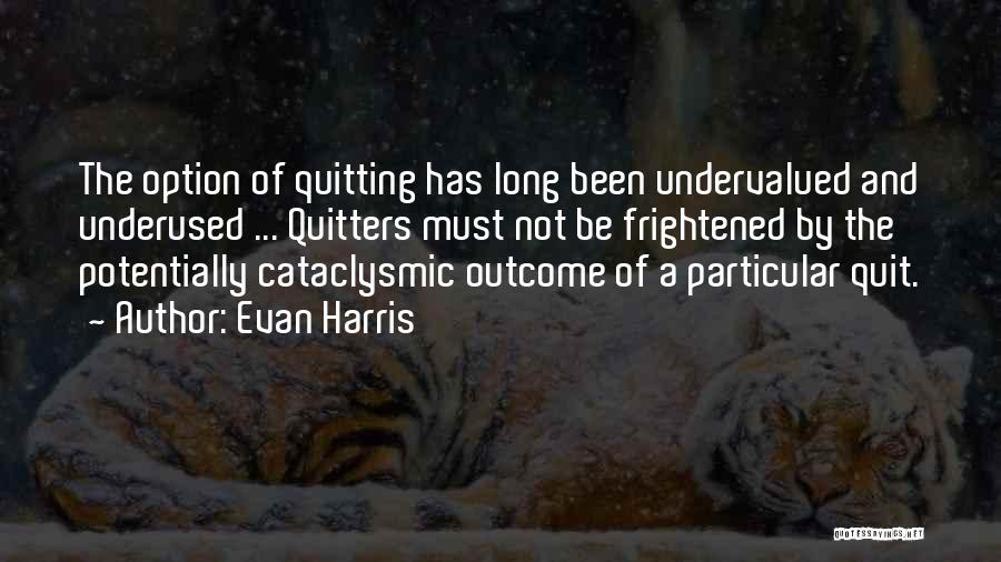 Evan Harris Quotes: The Option Of Quitting Has Long Been Undervalued And Underused ... Quitters Must Not Be Frightened By The Potentially Cataclysmic