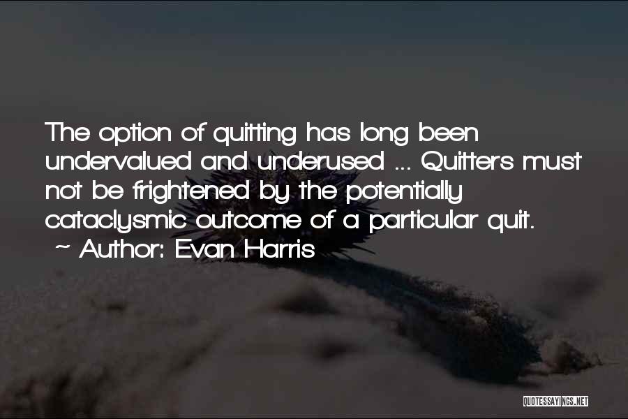 Evan Harris Quotes: The Option Of Quitting Has Long Been Undervalued And Underused ... Quitters Must Not Be Frightened By The Potentially Cataclysmic