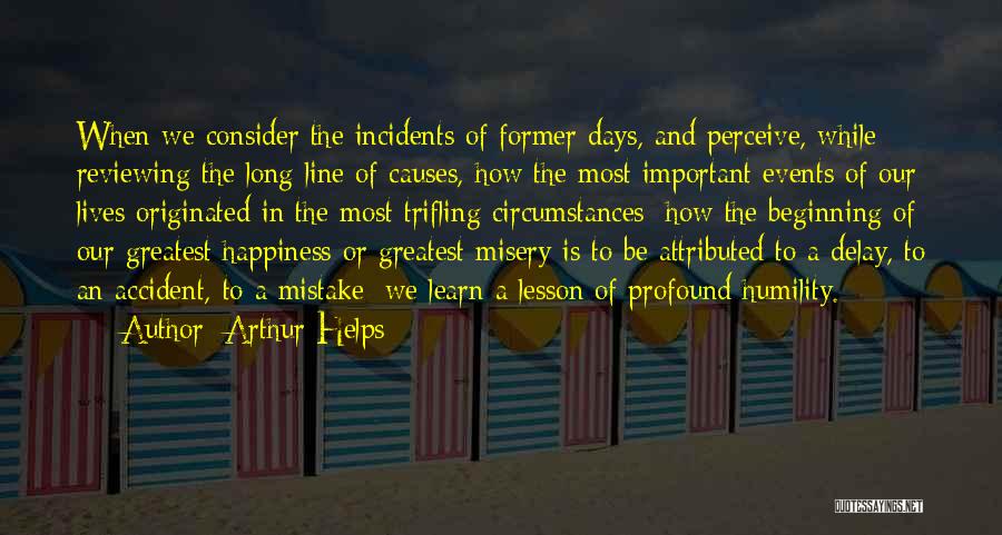 Arthur Helps Quotes: When We Consider The Incidents Of Former Days, And Perceive, While Reviewing The Long Line Of Causes, How The Most