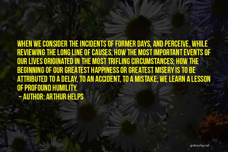 Arthur Helps Quotes: When We Consider The Incidents Of Former Days, And Perceive, While Reviewing The Long Line Of Causes, How The Most