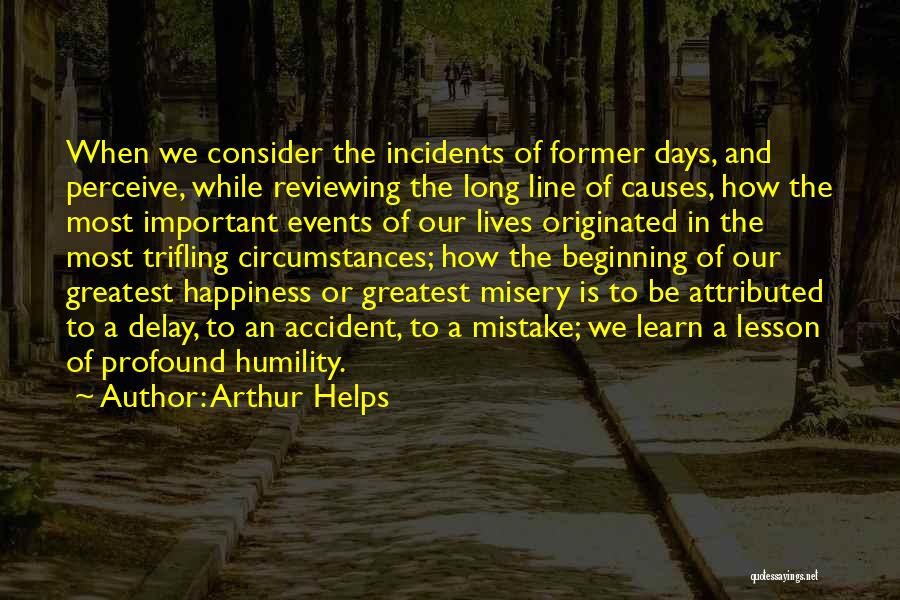 Arthur Helps Quotes: When We Consider The Incidents Of Former Days, And Perceive, While Reviewing The Long Line Of Causes, How The Most