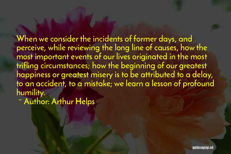 Arthur Helps Quotes: When We Consider The Incidents Of Former Days, And Perceive, While Reviewing The Long Line Of Causes, How The Most