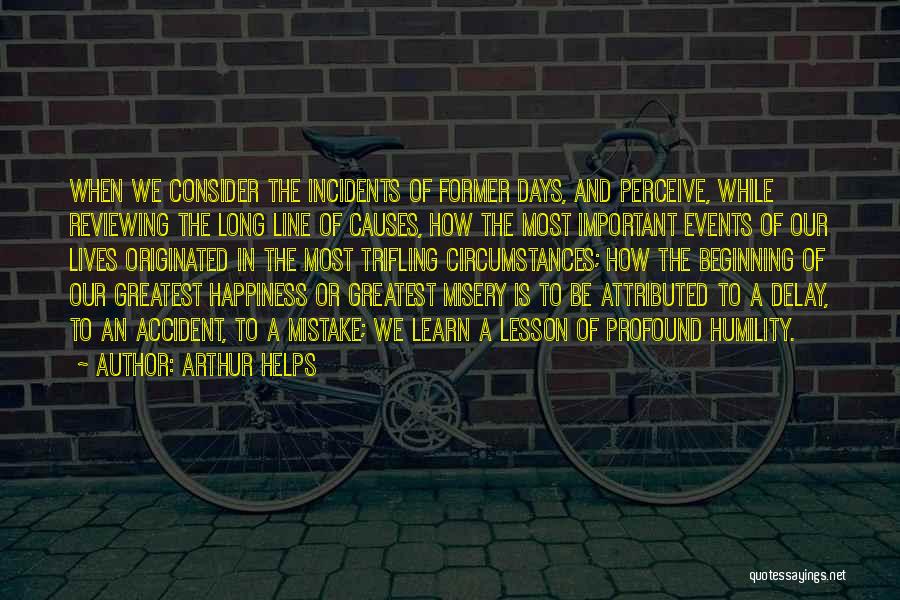 Arthur Helps Quotes: When We Consider The Incidents Of Former Days, And Perceive, While Reviewing The Long Line Of Causes, How The Most