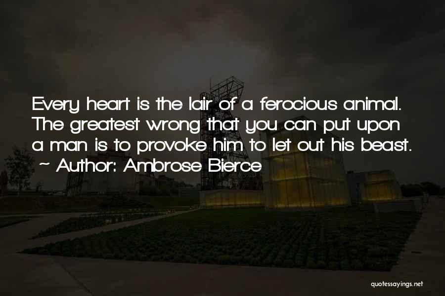 Ambrose Bierce Quotes: Every Heart Is The Lair Of A Ferocious Animal. The Greatest Wrong That You Can Put Upon A Man Is