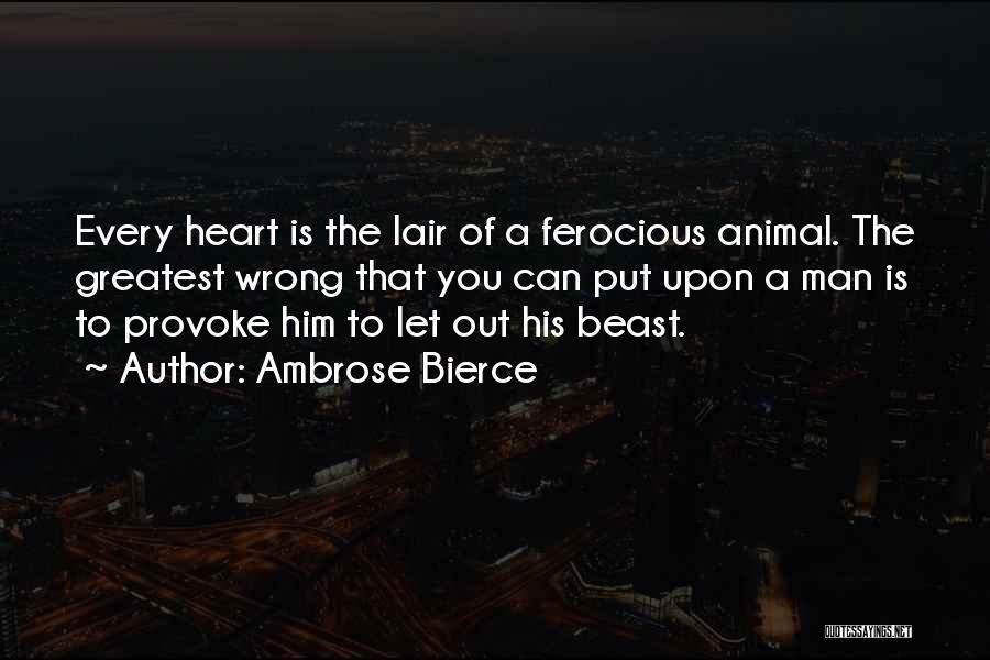 Ambrose Bierce Quotes: Every Heart Is The Lair Of A Ferocious Animal. The Greatest Wrong That You Can Put Upon A Man Is
