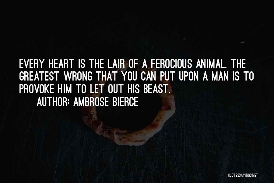 Ambrose Bierce Quotes: Every Heart Is The Lair Of A Ferocious Animal. The Greatest Wrong That You Can Put Upon A Man Is
