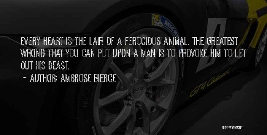 Ambrose Bierce Quotes: Every Heart Is The Lair Of A Ferocious Animal. The Greatest Wrong That You Can Put Upon A Man Is