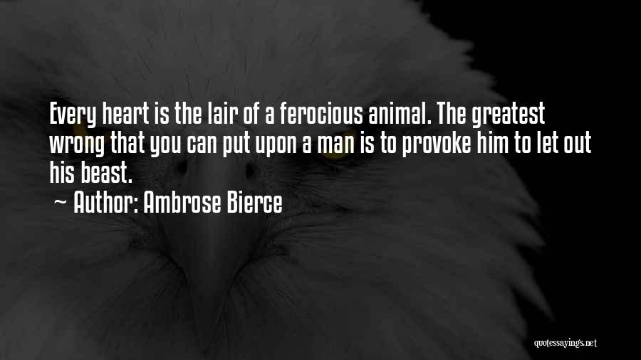 Ambrose Bierce Quotes: Every Heart Is The Lair Of A Ferocious Animal. The Greatest Wrong That You Can Put Upon A Man Is